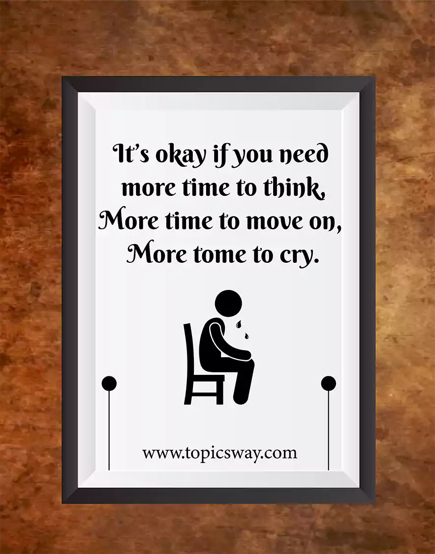 It’s okay if you need  more time to think, More time to move on,  More tome to cry.